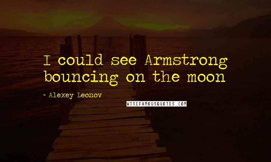 Alexey Leonov Quotes: I could see Armstrong bouncing on the moon