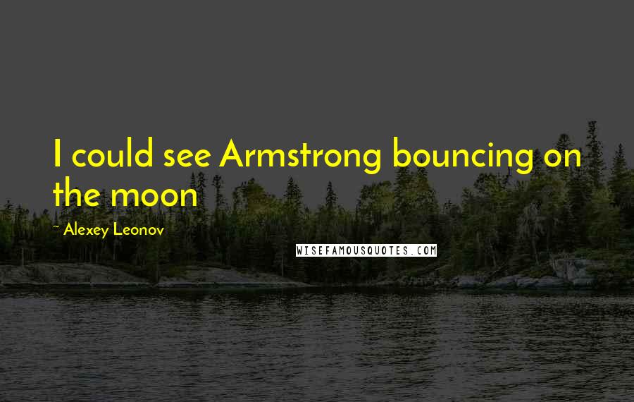 Alexey Leonov Quotes: I could see Armstrong bouncing on the moon