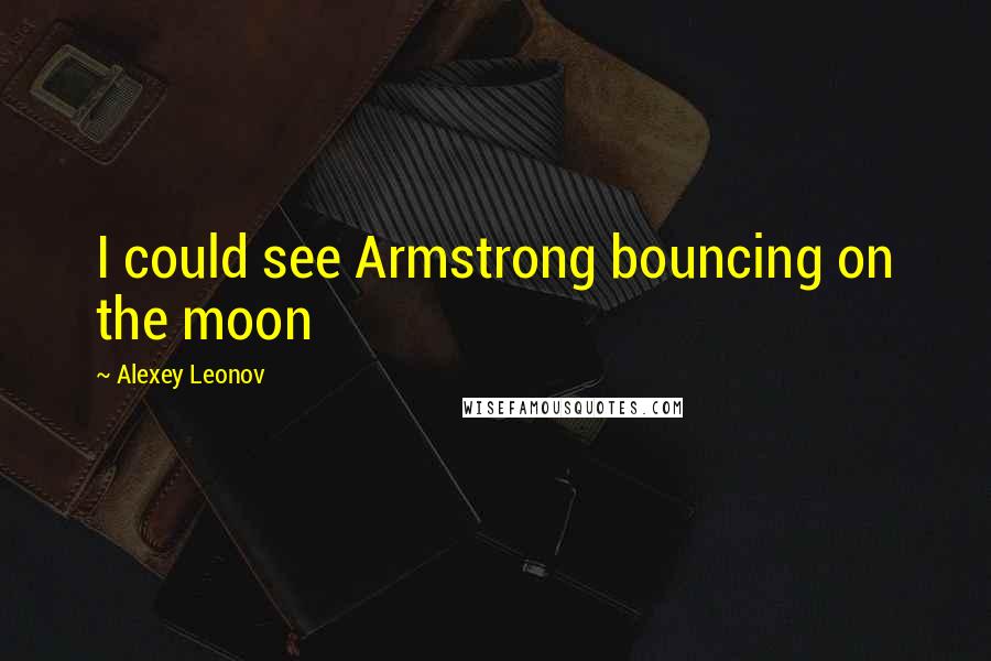 Alexey Leonov Quotes: I could see Armstrong bouncing on the moon