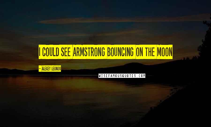 Alexey Leonov Quotes: I could see Armstrong bouncing on the moon