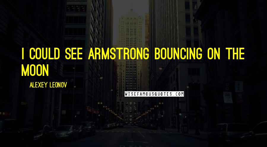 Alexey Leonov Quotes: I could see Armstrong bouncing on the moon