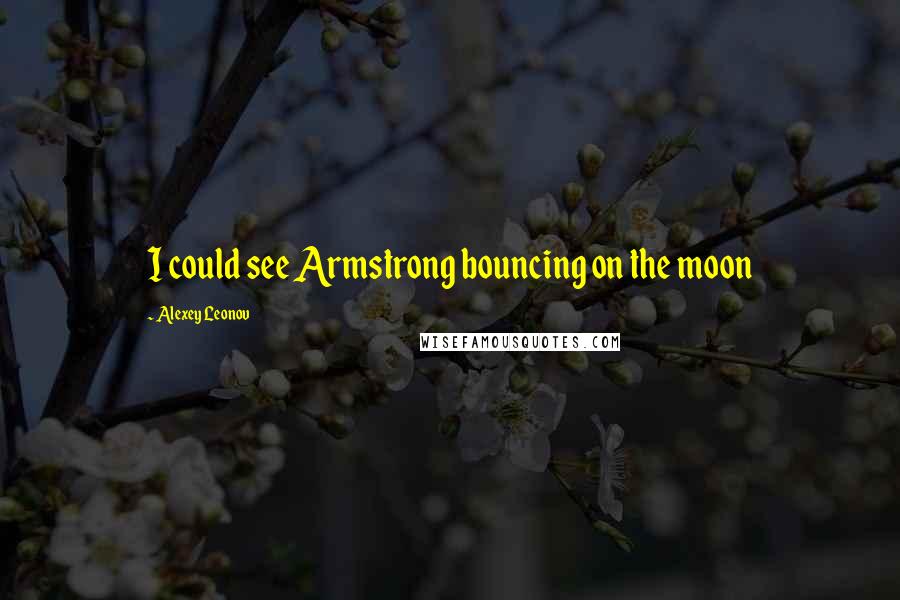 Alexey Leonov Quotes: I could see Armstrong bouncing on the moon