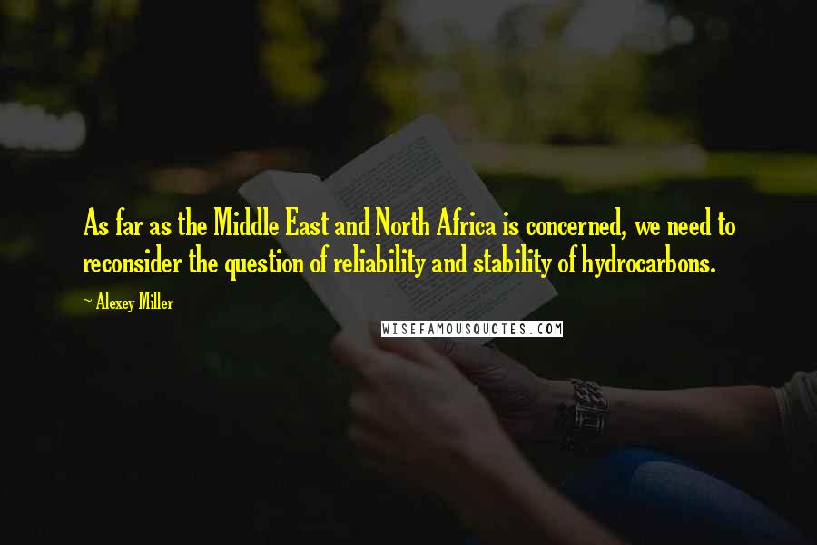 Alexey Miller Quotes: As far as the Middle East and North Africa is concerned, we need to reconsider the question of reliability and stability of hydrocarbons.