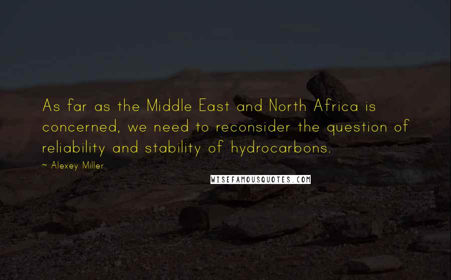 Alexey Miller Quotes: As far as the Middle East and North Africa is concerned, we need to reconsider the question of reliability and stability of hydrocarbons.