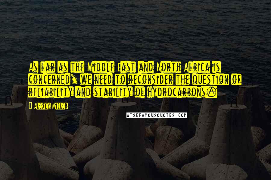 Alexey Miller Quotes: As far as the Middle East and North Africa is concerned, we need to reconsider the question of reliability and stability of hydrocarbons.