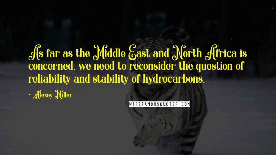 Alexey Miller Quotes: As far as the Middle East and North Africa is concerned, we need to reconsider the question of reliability and stability of hydrocarbons.