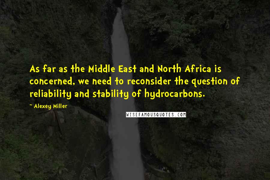 Alexey Miller Quotes: As far as the Middle East and North Africa is concerned, we need to reconsider the question of reliability and stability of hydrocarbons.