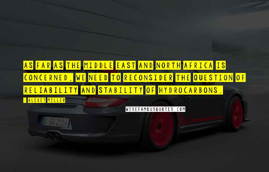Alexey Miller Quotes: As far as the Middle East and North Africa is concerned, we need to reconsider the question of reliability and stability of hydrocarbons.