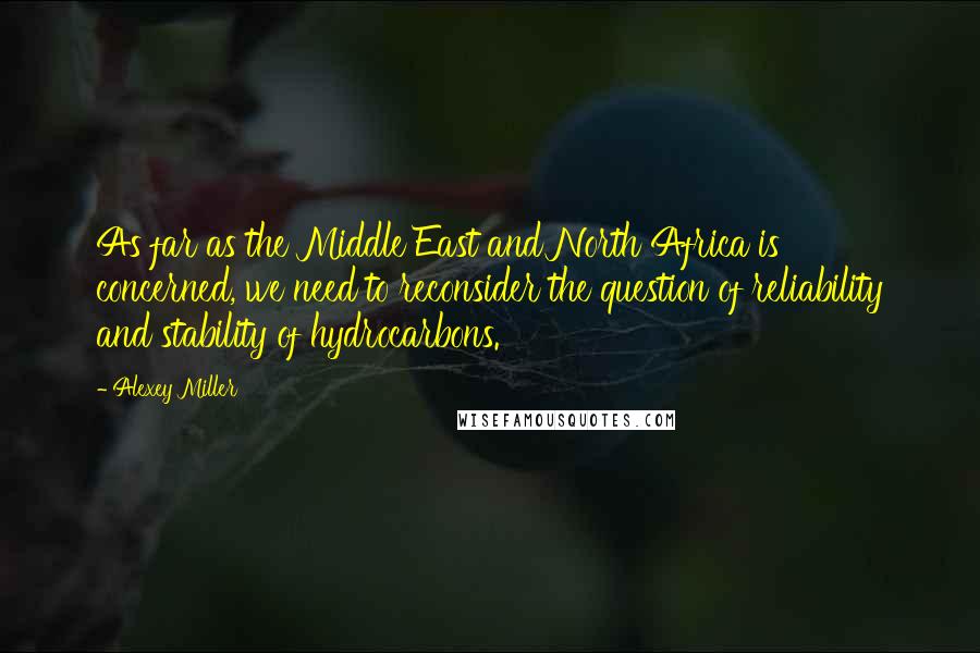 Alexey Miller Quotes: As far as the Middle East and North Africa is concerned, we need to reconsider the question of reliability and stability of hydrocarbons.