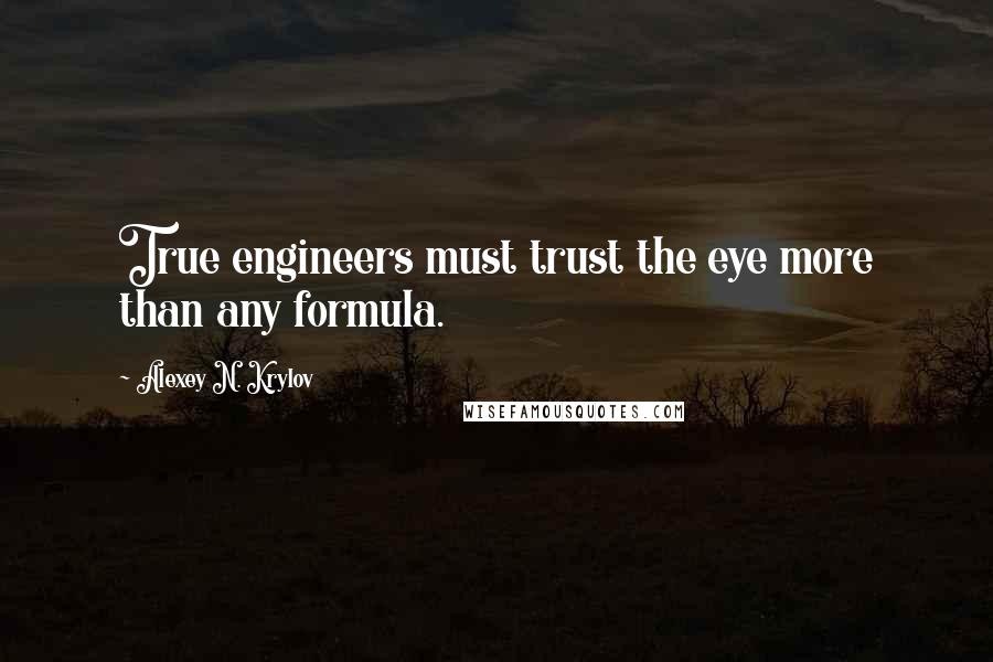 Alexey N. Krylov Quotes: True engineers must trust the eye more than any formula.