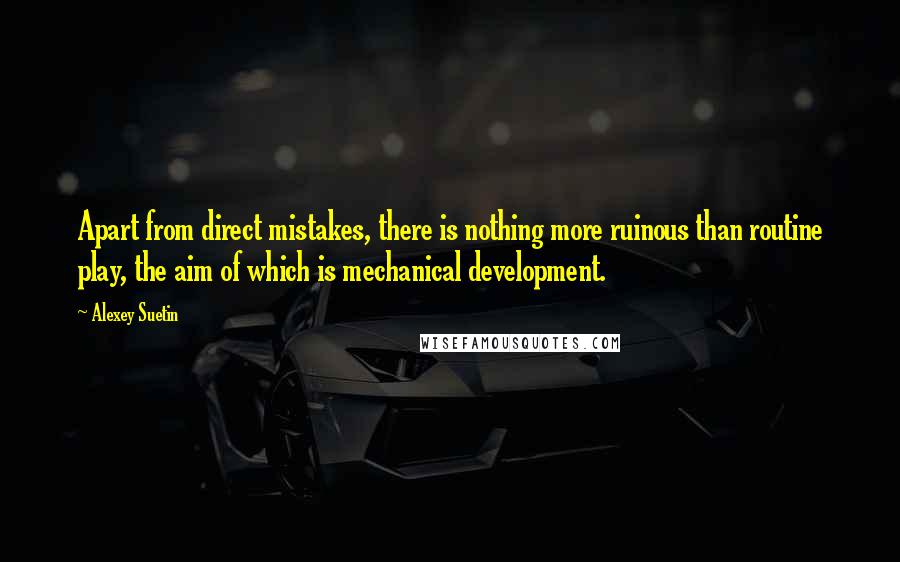 Alexey Suetin Quotes: Apart from direct mistakes, there is nothing more ruinous than routine play, the aim of which is mechanical development.