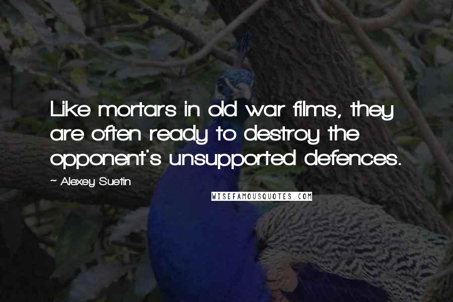 Alexey Suetin Quotes: Like mortars in old war films, they are often ready to destroy the opponent's unsupported defences.