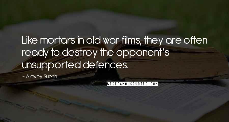 Alexey Suetin Quotes: Like mortars in old war films, they are often ready to destroy the opponent's unsupported defences.