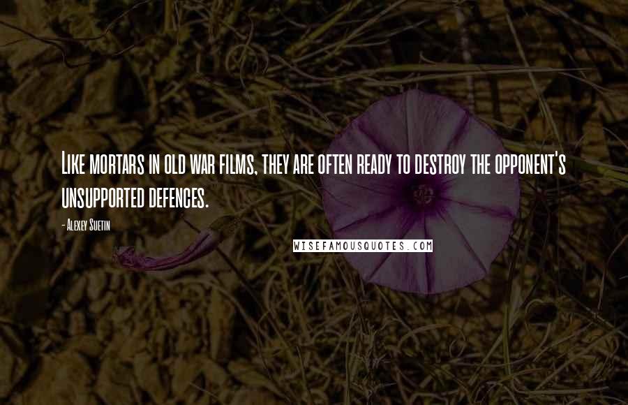 Alexey Suetin Quotes: Like mortars in old war films, they are often ready to destroy the opponent's unsupported defences.