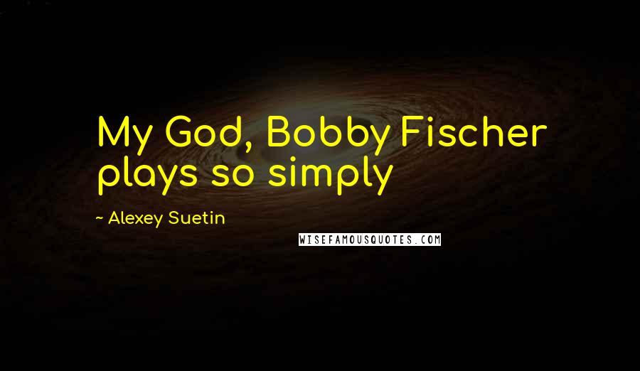 Alexey Suetin Quotes: My God, Bobby Fischer plays so simply