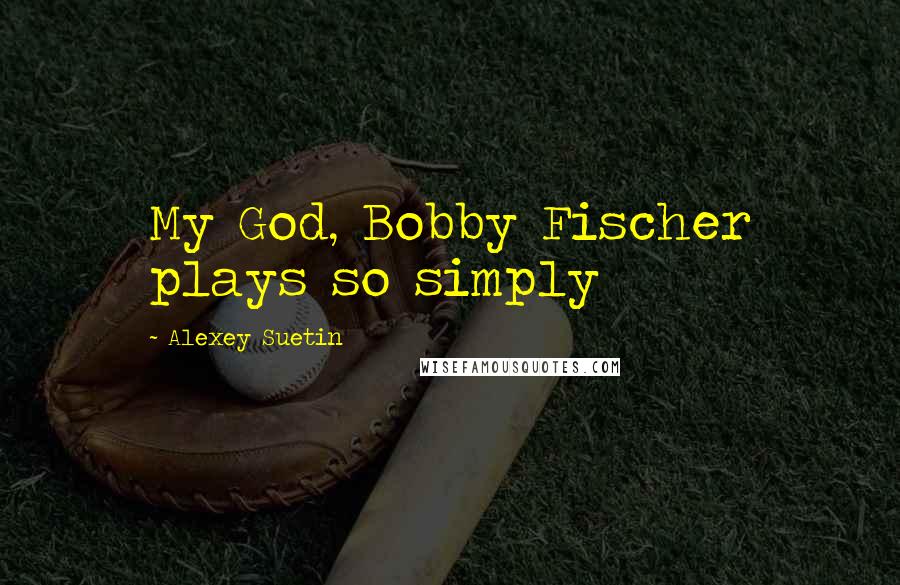 Alexey Suetin Quotes: My God, Bobby Fischer plays so simply