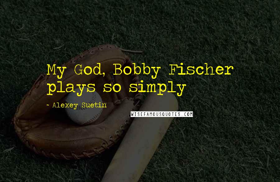 Alexey Suetin Quotes: My God, Bobby Fischer plays so simply