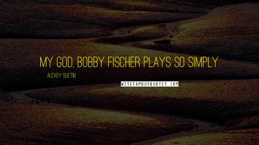 Alexey Suetin Quotes: My God, Bobby Fischer plays so simply