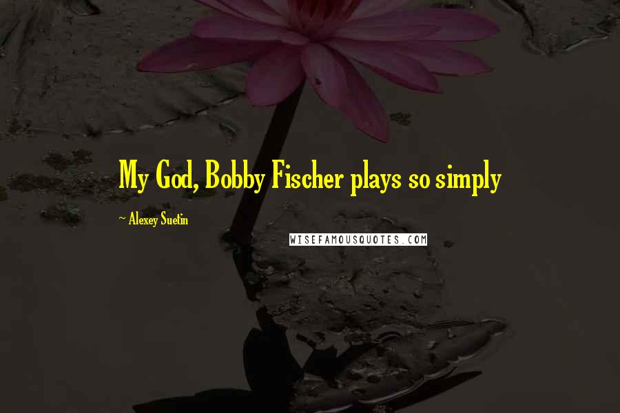 Alexey Suetin Quotes: My God, Bobby Fischer plays so simply