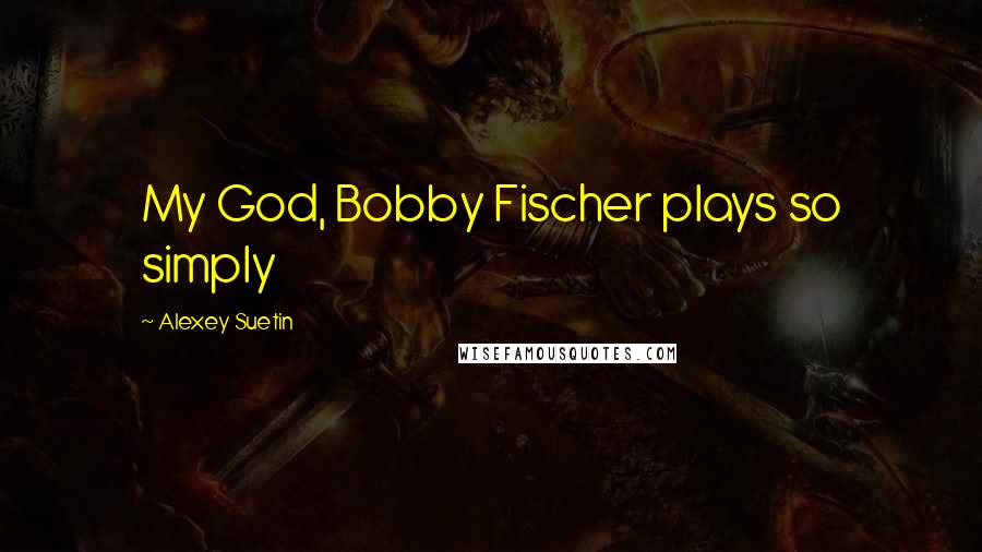 Alexey Suetin Quotes: My God, Bobby Fischer plays so simply