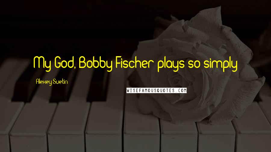 Alexey Suetin Quotes: My God, Bobby Fischer plays so simply