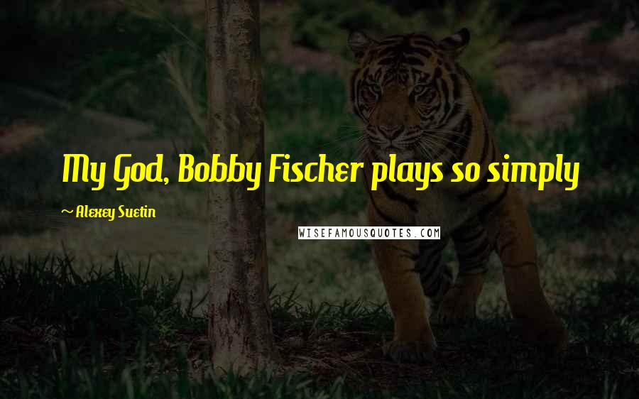 Alexey Suetin Quotes: My God, Bobby Fischer plays so simply