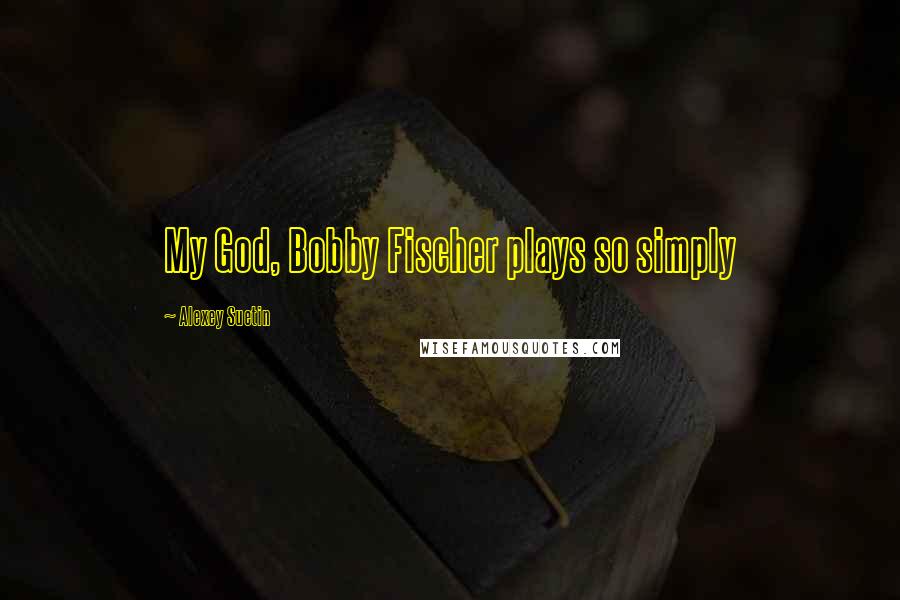 Alexey Suetin Quotes: My God, Bobby Fischer plays so simply