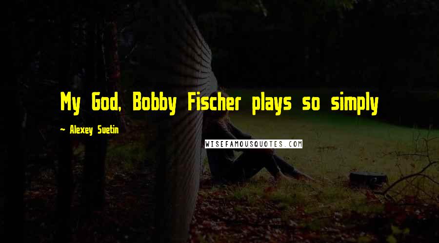 Alexey Suetin Quotes: My God, Bobby Fischer plays so simply