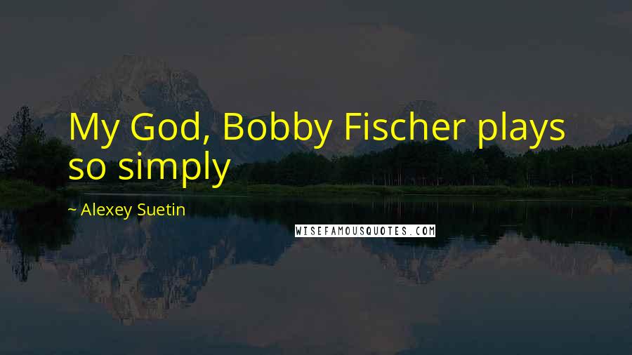 Alexey Suetin Quotes: My God, Bobby Fischer plays so simply