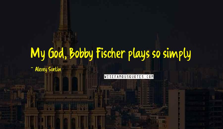 Alexey Suetin Quotes: My God, Bobby Fischer plays so simply