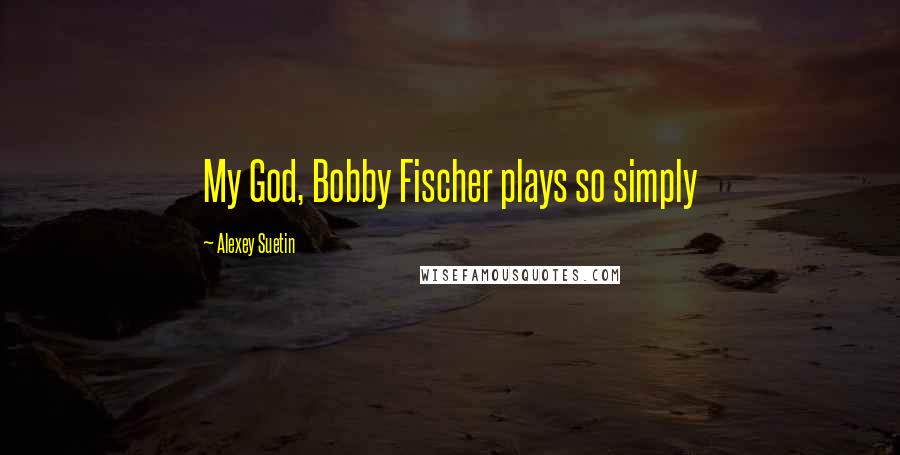 Alexey Suetin Quotes: My God, Bobby Fischer plays so simply