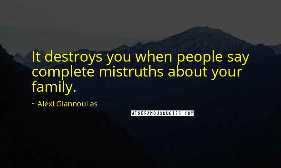 Alexi Giannoulias Quotes: It destroys you when people say complete mistruths about your family.