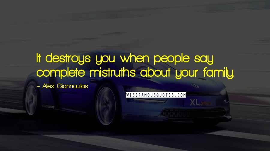 Alexi Giannoulias Quotes: It destroys you when people say complete mistruths about your family.