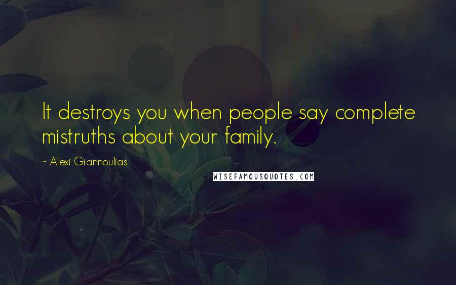 Alexi Giannoulias Quotes: It destroys you when people say complete mistruths about your family.