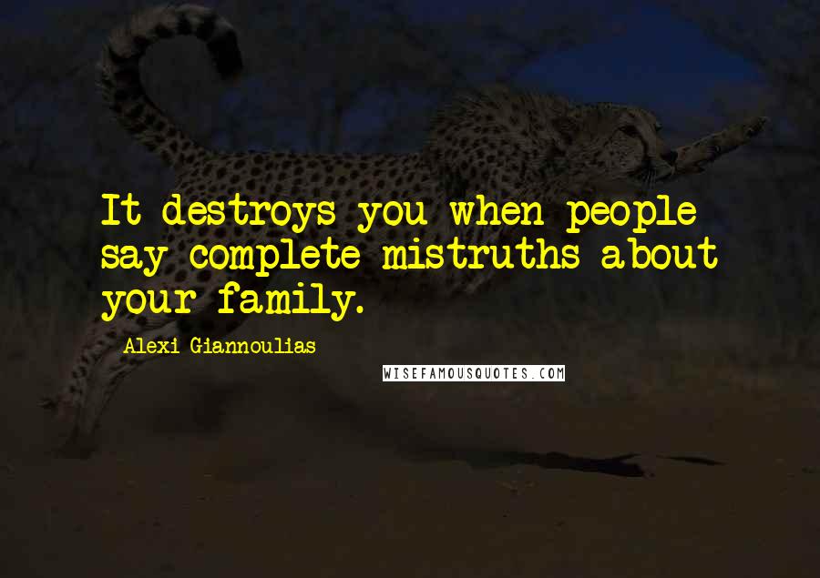 Alexi Giannoulias Quotes: It destroys you when people say complete mistruths about your family.