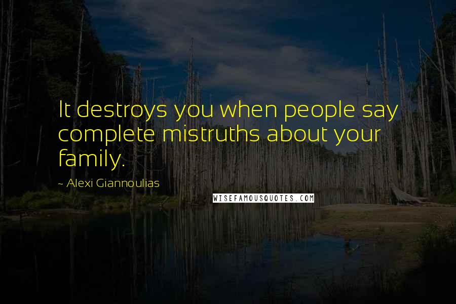 Alexi Giannoulias Quotes: It destroys you when people say complete mistruths about your family.