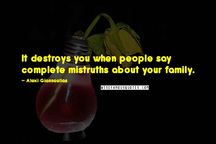 Alexi Giannoulias Quotes: It destroys you when people say complete mistruths about your family.