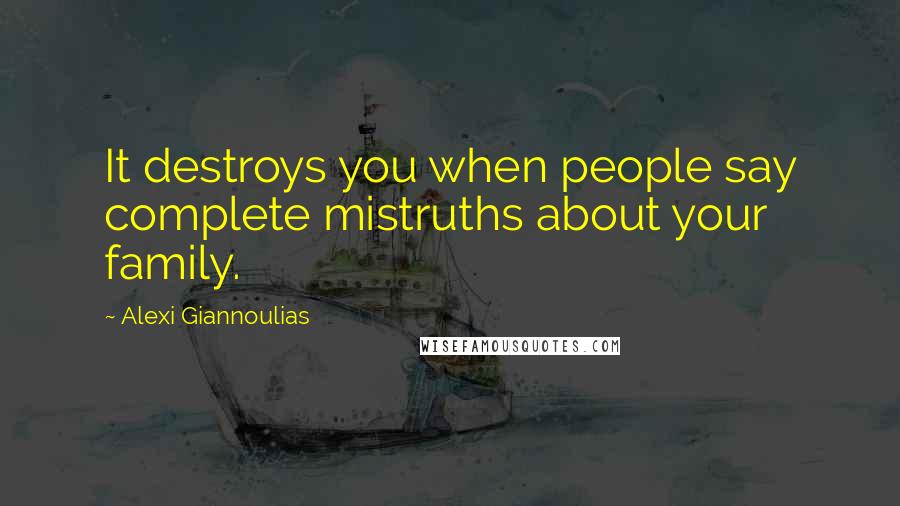 Alexi Giannoulias Quotes: It destroys you when people say complete mistruths about your family.