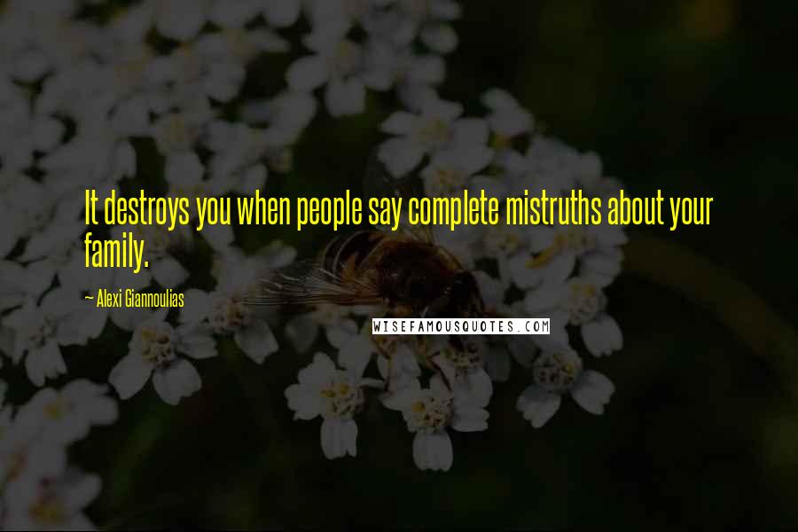 Alexi Giannoulias Quotes: It destroys you when people say complete mistruths about your family.