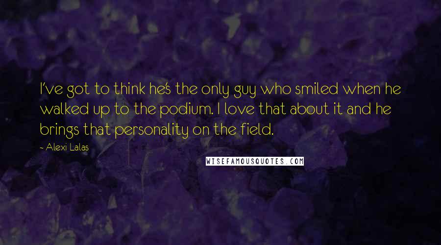 Alexi Lalas Quotes: I've got to think he's the only guy who smiled when he walked up to the podium. I love that about it and he brings that personality on the field.