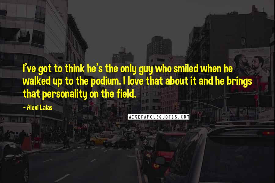 Alexi Lalas Quotes: I've got to think he's the only guy who smiled when he walked up to the podium. I love that about it and he brings that personality on the field.