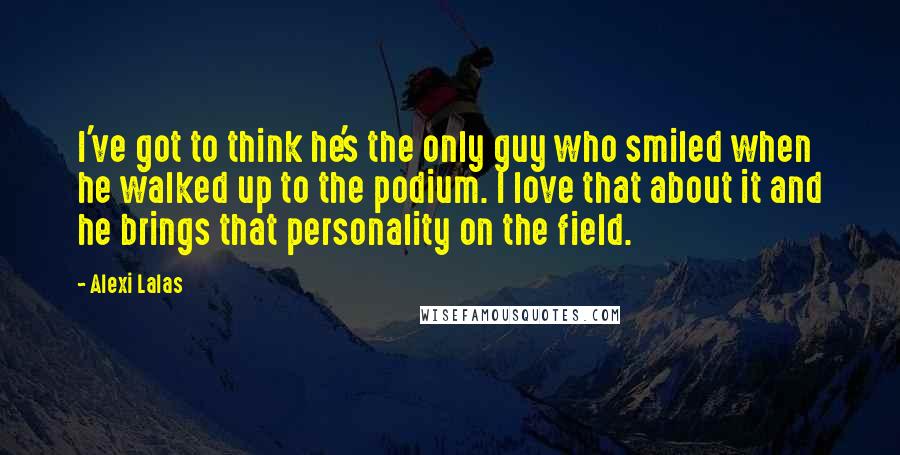 Alexi Lalas Quotes: I've got to think he's the only guy who smiled when he walked up to the podium. I love that about it and he brings that personality on the field.