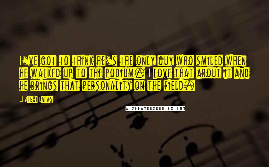 Alexi Lalas Quotes: I've got to think he's the only guy who smiled when he walked up to the podium. I love that about it and he brings that personality on the field.