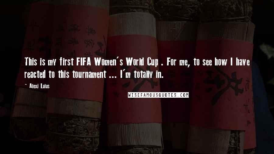 Alexi Lalas Quotes: This is my first FIFA Women's World Cup . For me, to see how I have reacted to this tournament ... I'm totally in.