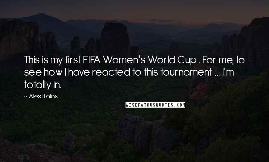 Alexi Lalas Quotes: This is my first FIFA Women's World Cup . For me, to see how I have reacted to this tournament ... I'm totally in.