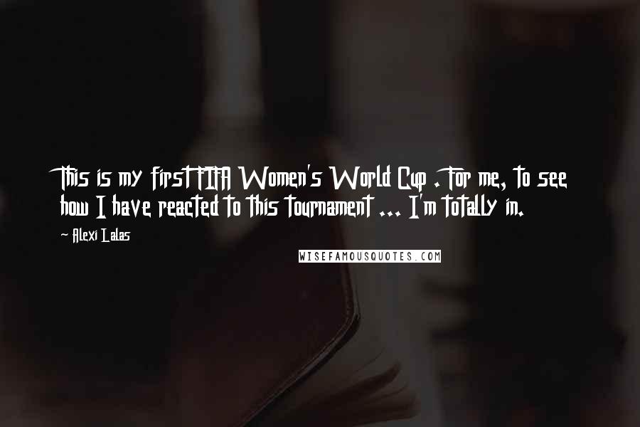 Alexi Lalas Quotes: This is my first FIFA Women's World Cup . For me, to see how I have reacted to this tournament ... I'm totally in.