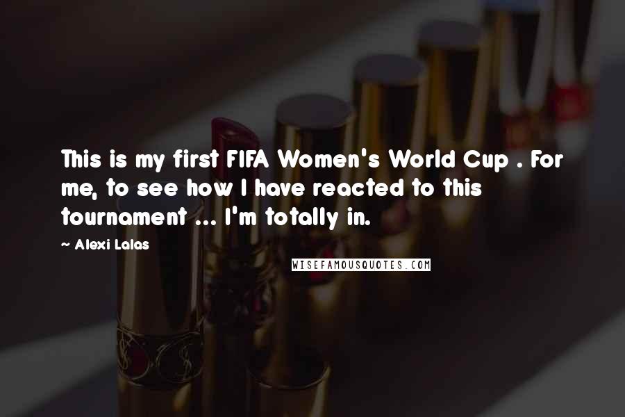 Alexi Lalas Quotes: This is my first FIFA Women's World Cup . For me, to see how I have reacted to this tournament ... I'm totally in.