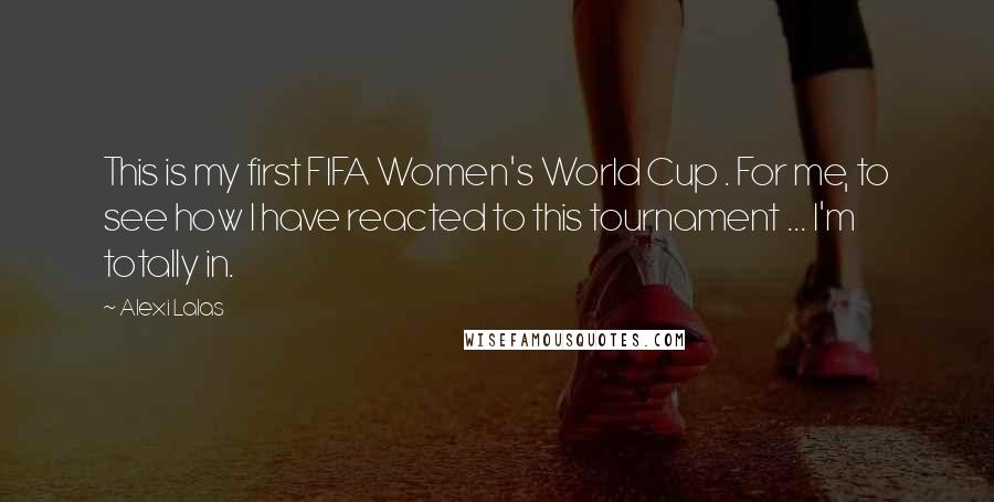 Alexi Lalas Quotes: This is my first FIFA Women's World Cup . For me, to see how I have reacted to this tournament ... I'm totally in.