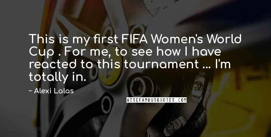 Alexi Lalas Quotes: This is my first FIFA Women's World Cup . For me, to see how I have reacted to this tournament ... I'm totally in.