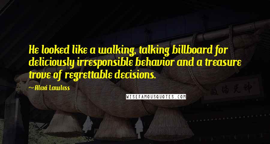 Alexi Lawless Quotes: He looked like a walking, talking billboard for deliciously irresponsible behavior and a treasure trove of regrettable decisions.